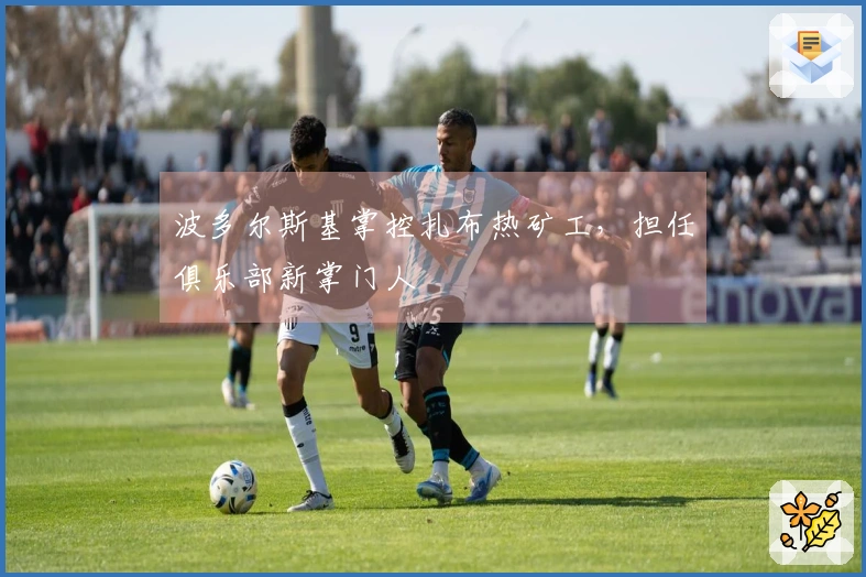 波多尔斯基掌控扎布热矿工，担任俱乐部新掌门人